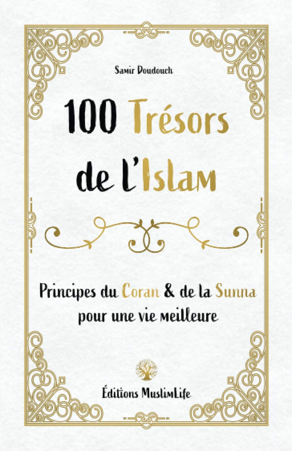 100 Trésors de l'Islam - Principes du Coran et de la Sunna pour une vie meilleure - Samir Doudouch - Muslim Life Al - imen