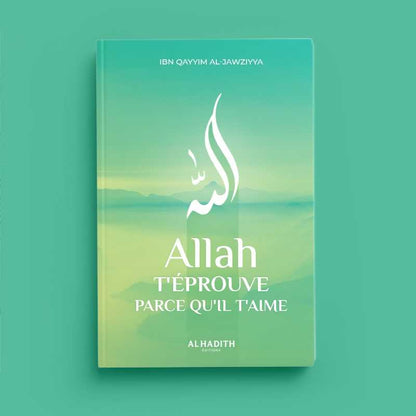 Allah t'éprouve parce qu'il t'aime d'Ibn Qayyim al-Jawziyya - Editions Al-Hadîth