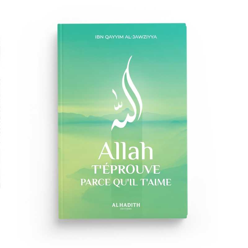 Allah t'éprouve parce qu'il t'aime d'Ibn Qayyim al-Jawziyya - Editions Al-Hadîth