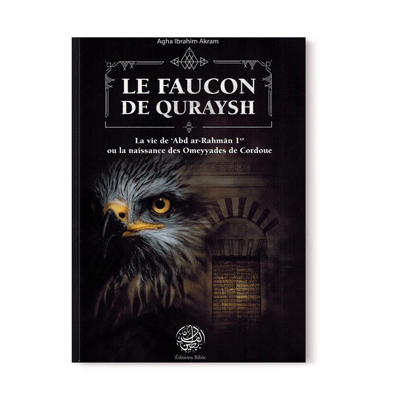 Le Faucon De Quraysh - La Vie De 'abd Ar-Rahmân 1er ou La Naissance Des Omeyyades De Cordoue - Agha Akram Ribât Livre > Islam > Histoire du monde arabo-musulman 9782956444084 Librairie Musulmane Al-imen